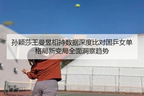 孙颖莎王曼昱相持数据深度比对国乒女单格局新变局全面洞察趋势