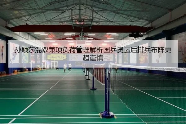 孙颖莎混双兼项负荷管理解析国乒奥运后排兵布阵更趋谨慎